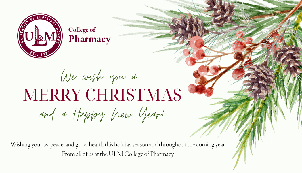 Christmas card decorated with pine branch and red berries.  Stating We wish you are Merry Christmas and Happy New Year.    Wishing you joy, peace, and good health this holiday season and throughout the coming year.  From all of us at the ULM College of Pharmacy.